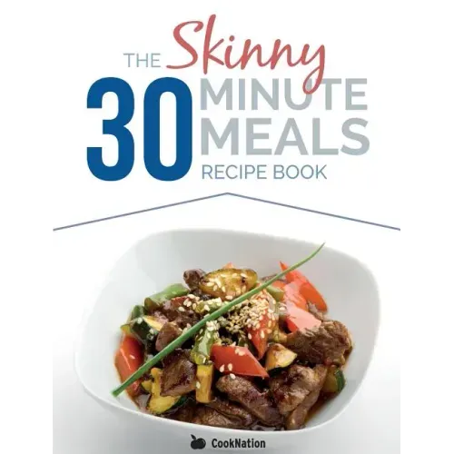The Skinny 30 Minute Meals Recipe Book: Great Food, Easy Recipes, Prepared & Cooked In 30 Minutes Or Less. All Under 300,400 & 500 Calories