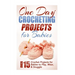 One Day Crocheting Projects for Babies: Over 15 Crochet Projects for babies to Play, Wear & Snuggle
