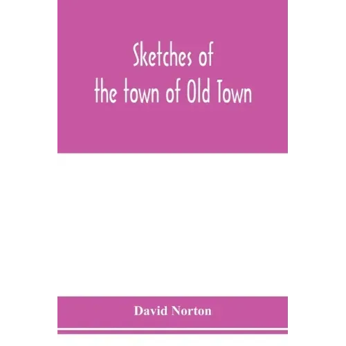 Sketches of the town of Old Town, Penobscot County, Maine from its earliest settlement, to 1879; with biographical sketches