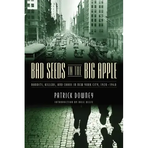 Bad Seeds in the Big Apple: Bandits, Killers, and Chaos in New York City, 1920-1940