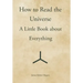 How to Read the Universe: A Little Book about Everything