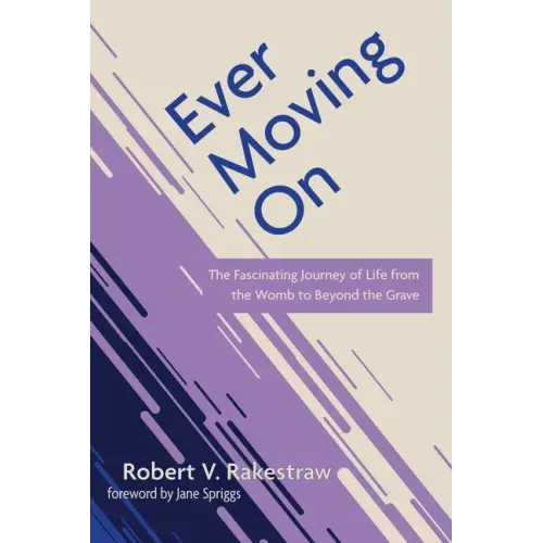 Ever Moving on: The Fascinating Journey of Life from the Womb to Beyond the Grave