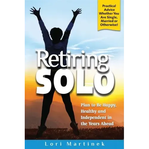 Retiring Solo: Plan to Be Happy, Healthy and Independent in the Years Ahead