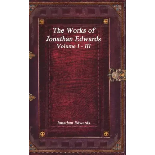 The Works of Jonathan Edwards: Volume I - III