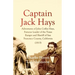 Captain Jack Hays: Adventures of John Coffee Hays, Famous Leader of the Texas Ranger and Sheriff of San Francisco County, California