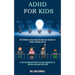 Adhd for Kids: The Pathway to Your Kids and Adults for Success in School, College and Life (A Self-help Workbook With Practical Sugge