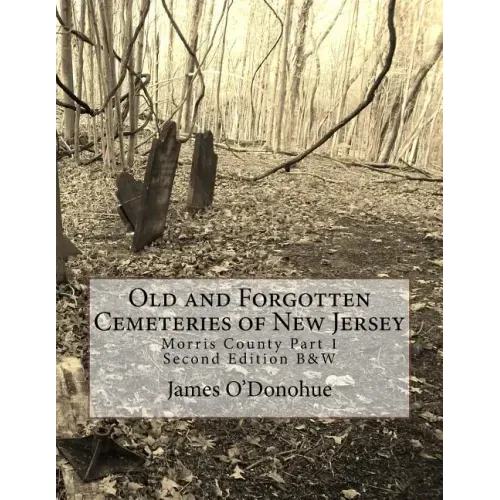 Old and Forgotten Cemeteries of New Jersey: Morris County Part 1 Second Edition B&W Version