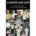 A White Sox Life: From Hoosier Farm Boy to 42 Years in Major League Baseball