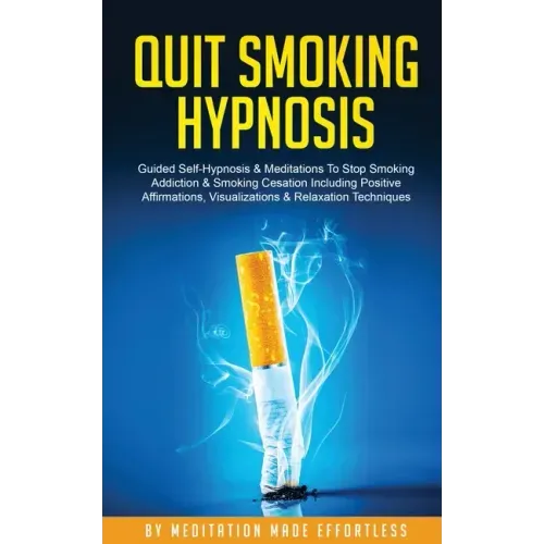 Quit Smoking Hypnosis Guided Self-Hypnosis & Meditations To Stop Smoking Addiction & Smoking Cessation Including Positive Affirmations, Visualizations
