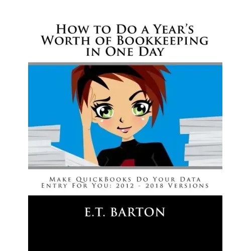 How to Do a Year's Worth of Bookkeeping in One Day: Make QuickBooks Do Your Data Entry For You: 2012 - 2018 Versions