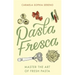 Pasta Fresca: Master the Art of Fresh Pasta