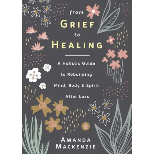 From Grief to Healing: A Holistic Guide to Rebuilding Mind, Body & Spirit After Loss