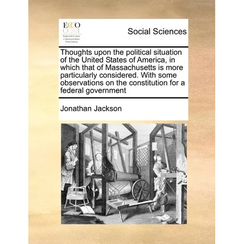 Thoughts Upon the Political Situation of the United States of America, in Which That of Massachusetts Is More Particularly Considered. with Some Obser