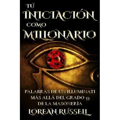 Tú Iniciación como Millonario: Palabras de un Illuminati Más Allá del Grado 33 de la Masonería