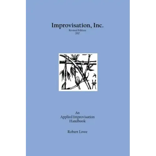 Improvisation, Inc. Revised Edition 2017: An Applied Improvisation Handbook