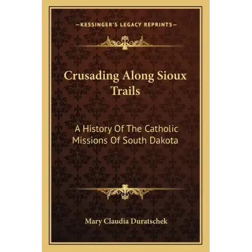Crusading Along Sioux Trails: A History of the Catholic Missions of South Dakota