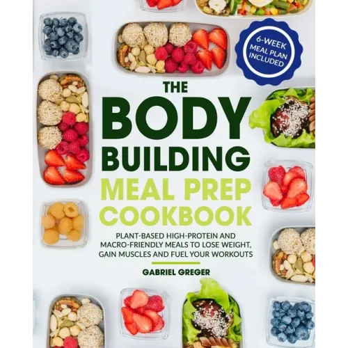 The Bodybuilding Meal Prep Cookbook: Plant-Based High-Protein and Macro-Friendly Meals to Lose Weight, Gain Muscles and Fuel Your Workouts (6-Week Mea