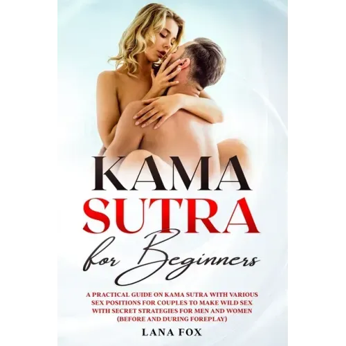 Kama Sutra for Beginners: A Practical Guide on KAMA SUTRA with Various SEX POSITIONS for Couples to Make WILD SEX with SECRET Strategies for Men