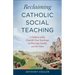 Reclaiming Catholic Social Teaching: A Defense of the Church's True Teachings on Marriage, Family, and the State