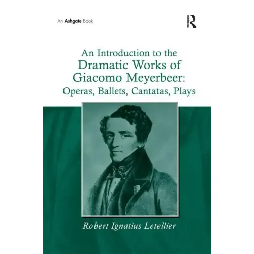 An Introduction to the Dramatic Works of Giacomo Meyerbeer: Operas, Ballets, Cantatas, Plays
