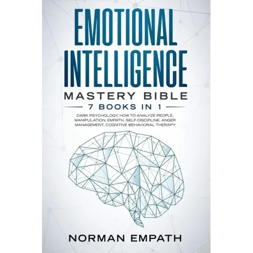 Emotional Intelligence Mastery Bible: 7 Books in 1: Dark Psychology, How to Analyze People, Manipulation, Empath, Self-Discipline, Anger Management, C