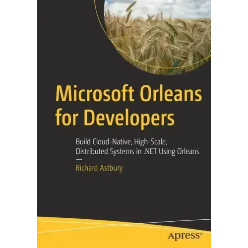 Microsoft Orleans for Developers: Build Cloud-Native, High-Scale, Distributed Systems in .Net Using Orleans
