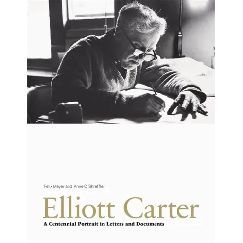 Elliott Carter: A Centennial Portrait in Letters and Documents