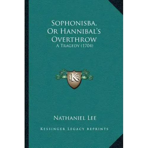 Sophonisba, Or Hannibal's Overthrow: A Tragedy (1704)