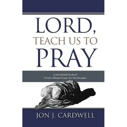 Lord, Teach Us to Pray: a devotional study of Christ's model prayer for His disciples