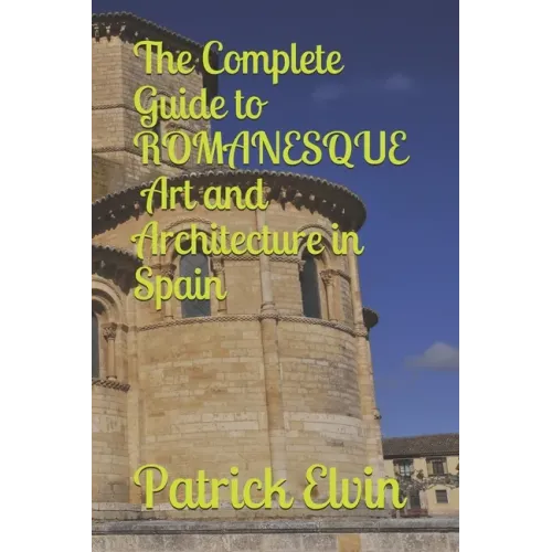 The Complete Guide to Romanesque Art and Architecture in Spain