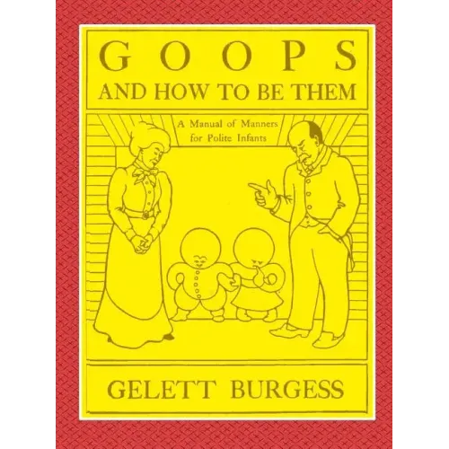 GOOPS AND HOW TO BE THEM - A Manual of Manners for Polite Infants Inculcating many Juvenile Virtues Both by Precept and Example With Ninety Drawings