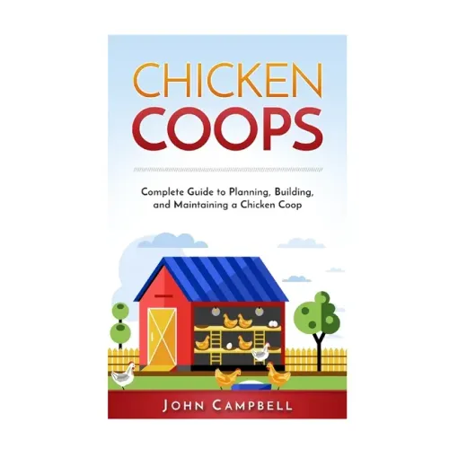 Chicken Coops: Complete Guide to Planning, Building, and Maintaining a Chicken Coop