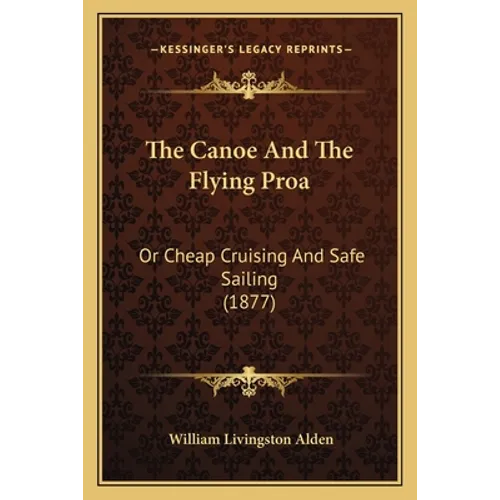 The Canoe And The Flying Proa: Or Cheap Cruising And Safe Sailing (1877)