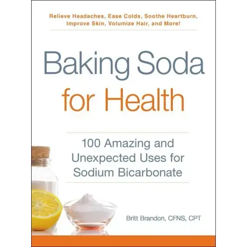 Baking Soda for Health: 100 Amazing and Unexpected Uses for Sodium Bicarbonate
