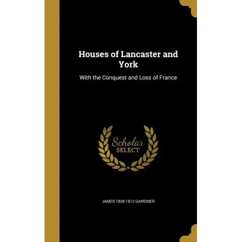 Houses of Lancaster and York: With the Conquest and Loss of France