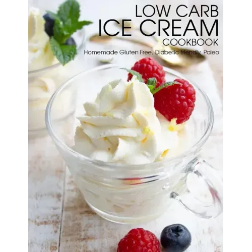 Low Carb Ice Cream Cookbook: Homemade Gluten Free, Diabetic friendly, Paleo