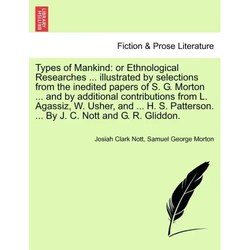 Types of Mankind: or Ethnological Researches ... illustrated by selections from the inedited papers of S. G. Morton ... and by additiona