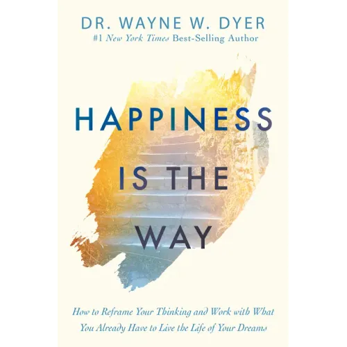 Happiness Is the Way: How to Reframe Your Thinking and Work with What You Already Have to Live the Life of Your Dreams