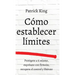 Cómo establecer límites: Protégete a ti mismo, exprésate con firmeza, recupera el control y libérate
