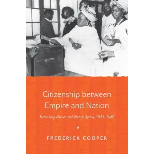 Citizenship Between Empire and Nation: Remaking France and French Africa, 1945 1960