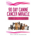 The 90 Day Canine Cancer Miracle: The 3 easy steps to treating cancer Inspired by 5 Time Nobel Peace Prize Nominee