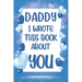Daddy I Wrote This Book About You: What I Love About Daddy - Fill In The Blank Book With Prompts - Christmas, Birthday Gifts Idea From Kids, Children