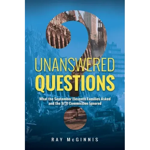 Unanswered Questions: What the September Eleventh Families Asked and the 9/11 Commission Ignored