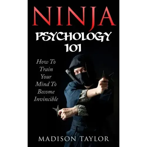 Ninja Psychology 101: Learn How To Train Your Mind To Become Invincible