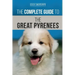 The Complete Guide to the Great Pyrenees: Selecting, Training, Feeding, Loving, and Raising your Great Pyrenees Successfully from Puppy to Old Age