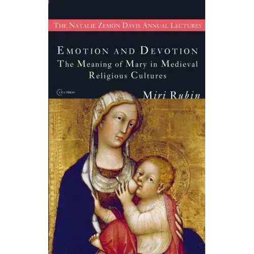 Emotion and Devotion: The Meaning of Mary in Medieval Religious Cultures