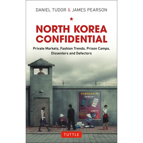 North Korea Confidential: Private Markets, Fashion Trends, Prison Camps, Dissenters and Defectors