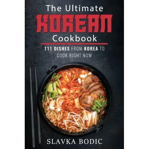 The Ultimate Korean Cookbook: 111 Dishes From Korea To Cook Right Now