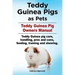 Teddy Guinea Pigs as Pets. Teddy Guinea Pig Owners Manual. Teddy Guinea pig care, handling, pros and cons, feeding, training and showing.