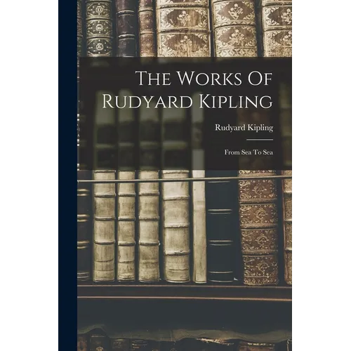 The Works Of Rudyard Kipling: From Sea To Sea